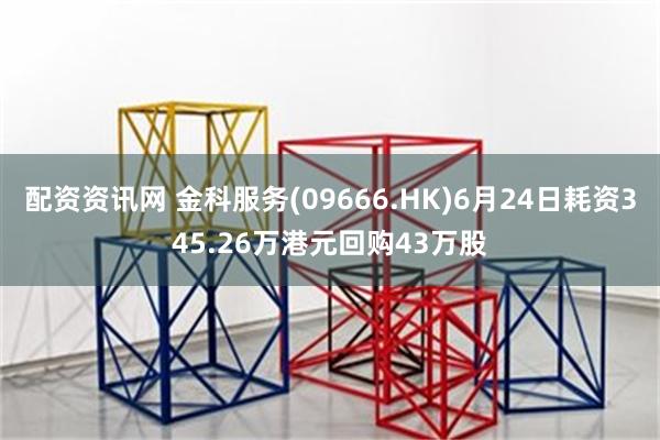 配资资讯网 金科服务(09666.HK)6月24日耗资345.26万港元回购43万股