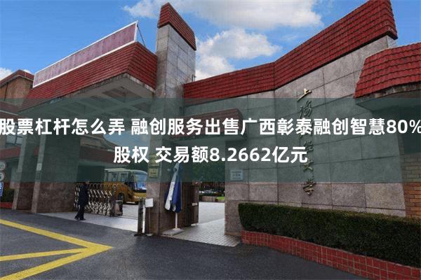 股票杠杆怎么弄 融创服务出售广西彰泰融创智慧80%股权 交易额8.2662亿元