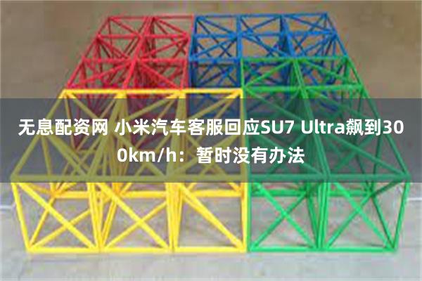 无息配资网 小米汽车客服回应SU7 Ultra飙到300km/h：暂时没有办法