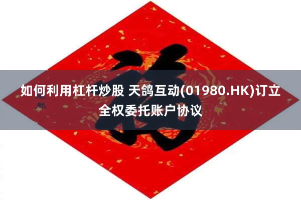如何利用杠杆炒股 天鸽互动(01980.HK)订立全权委托账户协议