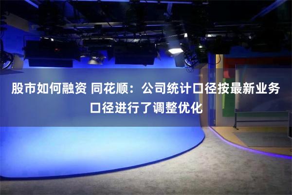 股市如何融资 同花顺：公司统计口径按最新业务口径进行了调整优化