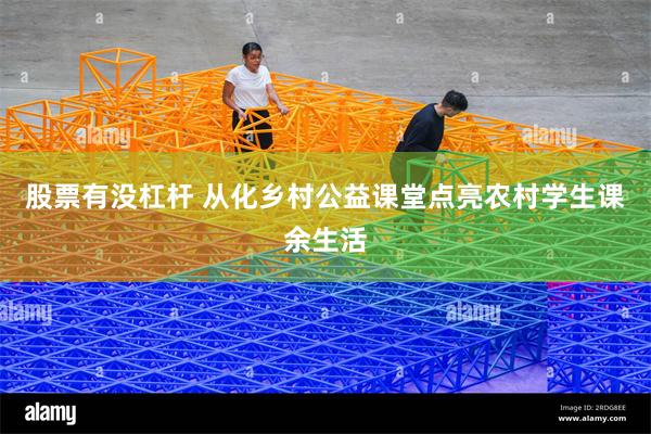 股票有没杠杆 从化乡村公益课堂点亮农村学生课余生活
