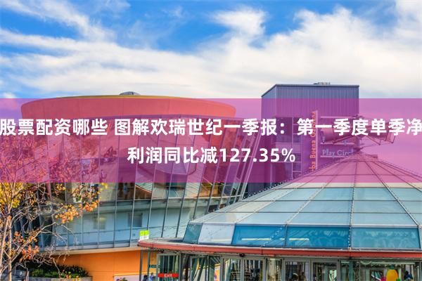 股票配资哪些 图解欢瑞世纪一季报：第一季度单季净利润同比减127.35%