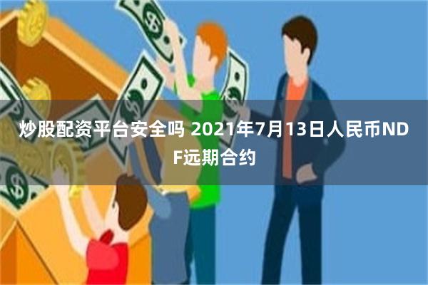 炒股配资平台安全吗 2021年7月13日人民币NDF远期合约