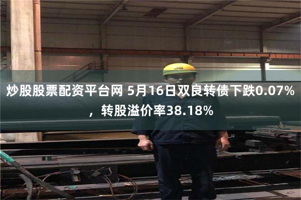 炒股股票配资平台网 5月16日双良转债下跌0.07%，转股溢价率38.18%