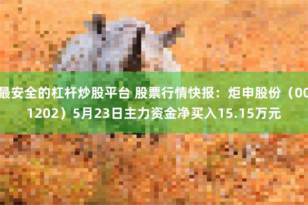 最安全的杠杆炒股平台 股票行情快报：炬申股份（001202）5月23日主力资金净买入15.15万元
