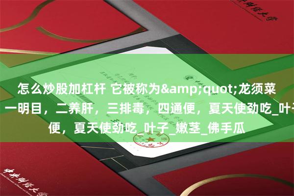 怎么炒股加杠杆 它被称为&quot;龙须菜&quot;，一明目，二养肝，三排毒，四通便，夏天使劲吃_叶子_嫩茎_佛手瓜