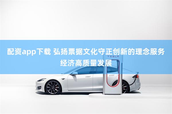 配资app下载 弘扬票据文化守正创新的理念服务经济高质量发展