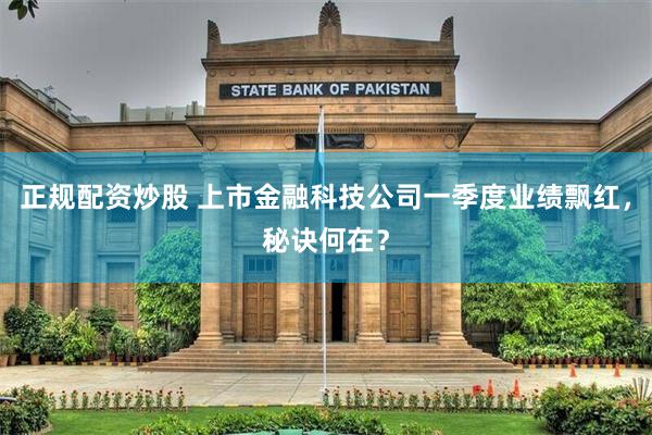 正规配资炒股 上市金融科技公司一季度业绩飘红，秘诀何在？