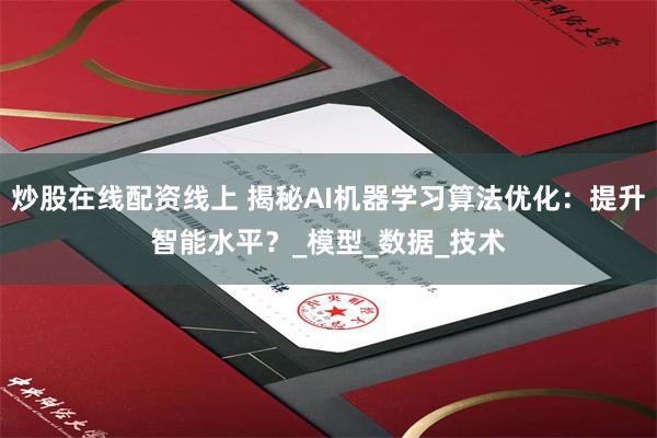 炒股在线配资线上 揭秘AI机器学习算法优化：提升智能水平？_模型_数据_技术