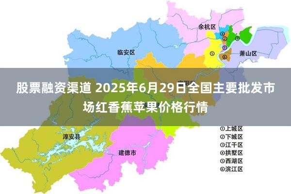 股票融资渠道 2025年6月29日全国主要批发市场红香蕉苹果价格行情